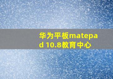 华为平板matepad 10.8教育中心